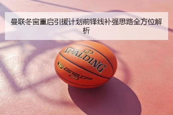 曼联冬窗重启引援计划前锋线补强思路全方位解析
